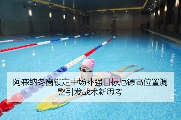 阿森纳冬窗锁定中场补强目标厄德高位置调整引发战术新思考